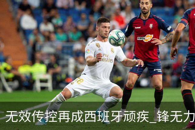无效传控再成西班牙顽疾 锋无力恐成斗牛士致命短板